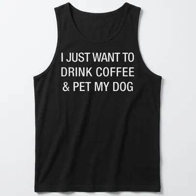 Bold typography shirt stating I Just Want To Drink Coffee & Pet My Dog — printed on a tank top