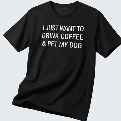 Bold typography shirt stating I Just Want To Drink Coffee & Pet My Dog