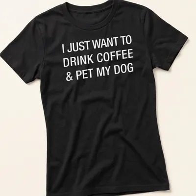 Bold typography shirt stating I Just Want To Drink Coffee & Pet My Dog — printed on a women's shirt