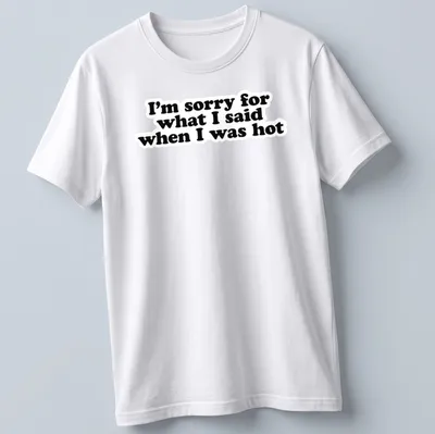 Funny t-shirt with humorous quote about saying sorry when hot