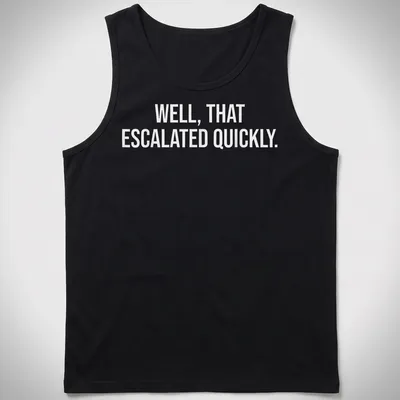 Sarcastic t-shirt with the text 'WELL, THAT ESCALATED QUICKLY.' in bold letters — printed on a tank top