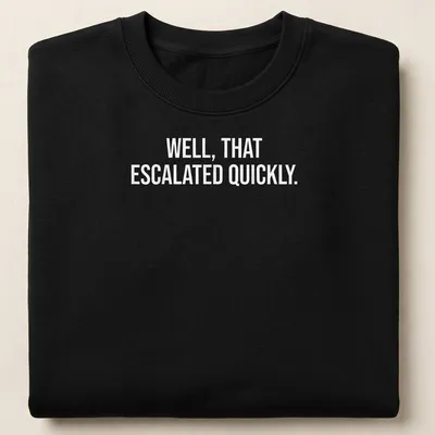 Sarcastic t-shirt with the text 'WELL, THAT ESCALATED QUICKLY.' in bold letters — printed on a unisex sweatshirt
