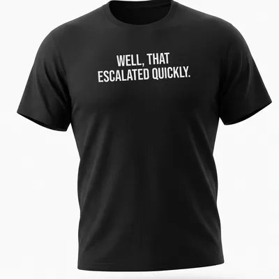 Sarcastic t-shirt with the text 'WELL, THAT ESCALATED QUICKLY.' in bold letters