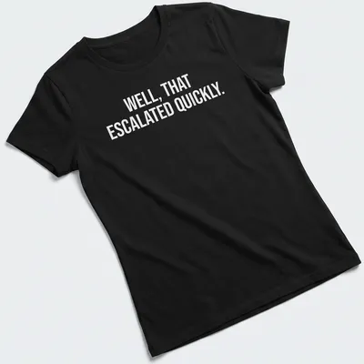 Sarcastic t-shirt with the text 'WELL, THAT ESCALATED QUICKLY.' in bold letters — printed on a women's shirt